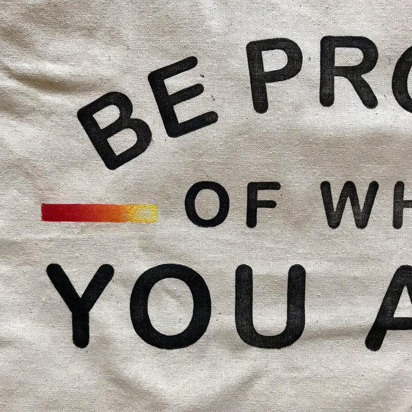 Be Proud of Who You Are, Individually Hand Printed Organic 100% Cotton Canvas Tote Bag